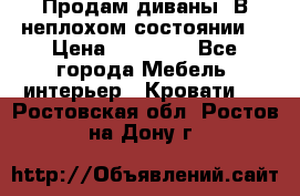 Продам диваны. В неплохом состоянии. › Цена ­ 15 000 - Все города Мебель, интерьер » Кровати   . Ростовская обл.,Ростов-на-Дону г.